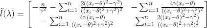 \ddot{\l}(\lambda)=\begin{bmatrix} -\frac{n}{\gamma^2}-\sum_{i=1}^{n}\frac{2((x_i-\theta)^2-\gamma^2)}{((x_i-\theta)^2+\gamma^2)^2}&-\sum_{i=1}^{n}\frac{4\gamma(x_i-\theta)}{((x_i-\theta)^2+\gamma^2)^2} \\ -\sum_{i=1}^{n}\frac{4\gamma(x_i-\theta)}{((x_i-\theta)^2+\gamma^2)^2}&\sum_{i=1}^{n}\frac{2((x_i-\theta)^2-\gamma^2)}{((x_i-\theta)^2+\gamma^2)^2} \end{bmatrix}