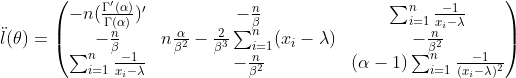 \ddot{l}(\theta)=\begin{pmatrix} -n(\frac{\Gamma'(\alpha)}{\Gamma(\alpha)})' &-\frac{n}{\beta} &\sum_{i=1}^{n}\frac{-1}{x_i-\lambda} \\ -\frac{n}{\beta} &n\frac{\alpha}{\beta^2} -\frac{2}{\beta^3}\sum_{i=1}^{n}(x_i-\lambda) &-\frac{n}{\beta^2} \\ \sum_{i=1}^{n}\frac{-1}{x_i-\lambda} & -\frac{n}{\beta^2} & (\alpha-1)\sum_{i=1}^{n}\frac{-1}{(x_i-\lambda)^2} \end{pmatrix}