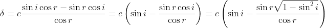 \delta =e\frac{\sin i\cos r-\sin r\cos i}{\cos r}=e\left ( \sin i-\frac{\sin r\cos i}{\cos r} \right )=e\left ( \sin i-\frac{\sin r\sqrt{1-\sin ^2 i}}{\cos r } \right )