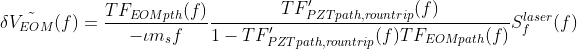 \delta \tilde{V_{EOM}}(f) = \frac{TF_{EOMpth}(f)}{-\iota m_s f}\frac{TF'_{PZTpath,rountrip}(f)}{1-TF'_{PZTpath,rountrip}(f)TF_{EOMpath}(f)}S_f^{laser}(f)