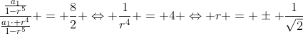 dfrac{frac{a_1}{1-r^5}}{frac{a_1cdot r^4}{1-r^5}} = frac{8}{2} Leftrightarrow frac{1}{r^4} = 4 Leftrightarrow r = pm frac{1}{sqrt{2}}