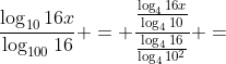 dfrac{log_{10}{16x}}{log_{100}{16}} = dfrac{frac{log_{4}{16x}}{log_{4}{10}}}{frac{log_{4}{16}}{log_{4}{10^2}}} =