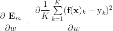 \dfrac{\partial\textbf{ E}_m}{\partial w} = \dfrac{\partial \dfrac{1}{K}\sum \limits _{k=1}^{K}(\textbf{f}(\textbf{x})_{k}-\text{y}_{k})^2 }{\partial w}