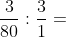 \begin{aligned} \dfrac{3}{10}\cdot \dfrac{1}{8}:3\\ \dfrac{3}{80}:\dfrac{3}{1}=\\ \end{aligned}