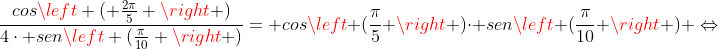 dfrac{cosleft ( frac{2pi}{5} ight )}{4cdot senleft (frac{pi}{10} ight )}= cosleft (frac{pi}{5} ight )cdot senleft (frac{pi}{10} ight ) Leftrightarrow