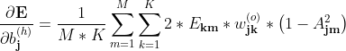 \displaystyle \dfrac{\partial \textbf{E} }{\partial b_\textbf{j}^{(h)}} = \dfrac{1}{M*K}\sum\limits_{m=1}^{M} \sum \limits _{k=1}^{K}2 *E_\textbf{km}*w_\textbf{jk}^{(o)}* \left (1-A_\textbf{jm}^2\right )