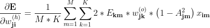 \displaystyle \dfrac{\partial \textbf{E} }{\partial w_\textbf{ji}^{(h)}} = \dfrac{1}{M*K}\sum\limits_{m=1}^{M} \sum \limits _{k=1}^{K}2 *E_\textbf{km}*w_\textbf{jk}^{(o)}* \left (1-A_\textbf{jm}^2\right ) x_\textbf{im}