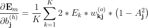 \displaystyle \dfrac{\partial \textbf{E}_m }{\partial b_\textbf{j}^{(h)}} =\dfrac{1}{K} \sum \limits _{k=1}^{K}2 *E_k*w_\textbf{kj}^{(o)}* \left (1-A_\textbf{j}^2\right )