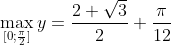 \displaystyle \max_{[0;\frac{\pi}{2}]}y=\frac{2+\sqrt{3}}{2}+\frac{\pi}{12}
