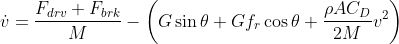 \dot{v}=\frac{F_{d r v}+F_{b r k}}{M}-\left(G \sin \theta+G f_{r} \cos \theta+\frac{\rho A C_{D}}{2 M} v^{2}\right)