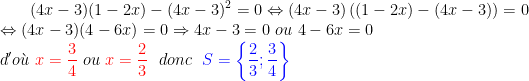 \ (4x-3)(1-2x)-(4x-3)^{2}=0\Leftrightarrow (4x-3)\left ((1-2x)-(4x-3) \right )= 0 \\ \Leftrightarrow (4x-3)(4-6x)=0\Rightarrow 4x-3=0\ ou\ 4-6x=0\\ d'o\grave{u}\ {\color{Red} x=\frac{3}{4}}\ ou\ {\color{Red} x=\frac{2}{3}}\ \ donc\ \ {\color{Blue} S=\left \{ \frac{2}{3};\frac{3}{4} \right \}}