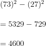 (73)^2-(27)^2=5329-729=4600