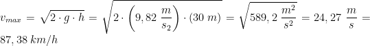 \\v_{max}=\sqrt{2\cdot g\cdot h}=\sqrt{2\cdot \left ( 9,82\;\frac{m}{s_2} \right )\cdot \left ( 30\;m \right )}= \sqrt{589,2\;\frac{m^2}{s^2} }=24,27\;\frac{m}{s}=87,38\;km/h