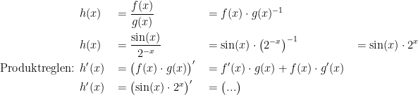 \begin{align*} & h(x) &&= \frac{f(x)}{g(x)} &&= f(x)\cdot g(x)^{-1} \\ & h(x) &&= \frac{\sin(x)}{2^{-x}} &&= \sin(x)\cdot \bigl(2^{-x}\bigr)^{-1} &&= \sin(x)\cdot 2^{x} \\ \textup{Produktreglen: }& h'(x) &&= \bigl(f(x) \cdot g(x)\bigr)' &&= f'(x)\cdot g(x)+f(x)\cdot g'(x) \\ & h'(x) &&= \bigl(\sin(x) \cdot 2^{x}\bigr)' &&= \bigl(...\bigr) \end{align*}