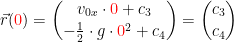 \begin{align*} && \vec{r}({\color{Red} 0}) &= \binom{v_{0x}\cdot {\color{Red} 0}+c_3}{-\tfrac{1}{2}\cdot g\cdot {\color{Red} 0}^2+c_4}=\binom{c_3}{c_4} \end{align*}