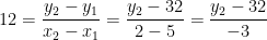 \begin{align*} &12=\frac{y_2-y_1}{x_2-x_1}=\frac{y_2-32}{2-5}=\frac{y_2-32}{-3} \end{align*}