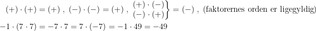 \begin{align*} (+)\cdot (+) &= (+)\;,\; (-)\cdot (-)= (+)\;,\; \left.\begin{matrix}(+)\cdot (-) \\ (-)\cdot (+) \end{matrix}\right\} = (-) \;,\;(\text{faktorernes orden er ligegyldig}) \\ -1\cdot (7\cdot 7) &= -7\cdot 7=7\cdot (-7)=-1\cdot 49=-49 \end{align*}