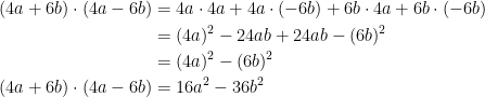 \begin{align*} (4a+6b)\cdot (4a-6b) &= 4a\cdot 4a+4a\cdot (-6b)+6b\cdot 4a+6b\cdot (-6b)\\ &= (4a)^2-24ab+24ab-(6b)^2 \\ &= (4a)^2-(6b)^2 \\(4a+6b)\cdot (4a-6b) &=16a^2-36b^2 \end{align*}
