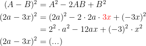 \begin{align*} (A-B)^2 &= A^2-2AB+B^2 \\ (2a-3x)^2 &= (2a)^2-2\cdot 2a\cdot {\color{Red} 3x}+(-3x)^2 \\ &= 2^2\cdot a^2-12ax+(-3)^2\cdot x^2\\(2a-3x)^2 &= (...) \end{align*}