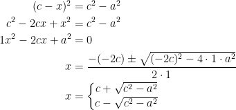 \begin{align*} (c-x)^2 &= c^2-a^2 \\ c^2-2cx+x^2 &= c^2-a^2 \\ 1x^2-2cx+a^2 &= 0 \\ x &= \frac{-(-2c)\pm \sqrt{(-2c)^2-4\cdot 1\cdot a^2}}{2\cdot 1} \\ x &=\left\{\begin{matrix} c+\sqrt{c^2-a^2}\\ c-\sqrt{c^2-a^2} \end{matrix}\right.\end{align*}