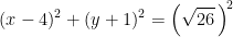 \begin{align*} (x-4)^2+(y+1)^2 &= \left (\sqrt{26}\, \right )^{\!2} \end{align*}