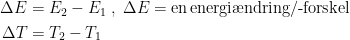 \begin{align*} \Delta E &= E_2-E_1\;,\;\Delta E=\textup{en\,energi\ae ndring/-forskel} \\ \Delta T &= T_2-T_1 \end{align*}