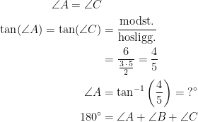 \begin{align*} \angle A=\angle C &\\ \tan(\angle A)=\tan(\angle C) &= \frac{\text{modst.}}{\text{hosligg.}} \\ &= \frac{6}{\frac{3\,\cdot \,5}{2}}=\frac{4}{5} \\ \angle A&=\tan^{-1}\left (\frac{4}{5} \right )=\;?^{\circ} \\ 180^{\circ}&= \angle A+\angle B+\angle C \end{align*}
