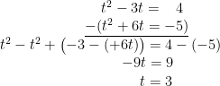 \begin{align*} \begin{matrix} \quad\quad \;t^2-3t=\;\;\;4 \\ \quad\;\;\underline{-(t^2+6t=-5)} \\ t^2-t^2+\bigl(-3-(+6t)\bigr)=4-(-5)\qquad \\ \qquad\quad-9t=9 \\ \qquad\quad\quad \,t=3 \end{matrix} \end{align*}