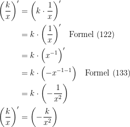 \begin{align*} \biggl(\frac{k}{x}\biggr)' &= \biggl(k\cdot \frac{1}{x}\biggr)' \\ &= k\cdot \biggl(\frac{1}{x}\biggr)'\quad \textup{Formel (122)} \\ &= k\cdot \Bigl(x^{-1}\Bigr)' \\ &= k\cdot \Bigl(-x^{-1-1}\Bigr)\quad \textup{Formel (133)} \\ &= k\cdot \biggl(-\frac{1}{x^{2}}\biggr) \\\biggl(\frac{k}{x}\biggr)' &=\biggl(-\frac{k}{x^{2}}\biggr)\end{align*}