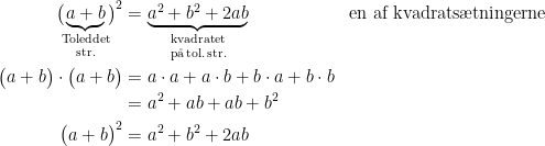 \begin{align*} \bigl(\!\underset{\textup{str.}}{\underset{\textup{Toleddet}}{\underbrace{a+b}}}\!\bigr)^2 &= \underset{\textup{p\aa\,tol.\,str.}}{\underset{\textup{kvadratet}}{\underbrace{a^2+b^2+2ab}}} &&\textup{en af kvadrats\ae tningerne} \\ \bigl(a+b\bigr)\cdot \bigl(a+b\bigr) &=a\cdot a+a\cdot b+b\cdot a+b\cdot b \\ &= a^2+ab+ab+b^2 \\ \bigl(a+b\bigr)^2 &= a^2+b^2+2ab \end{align*}