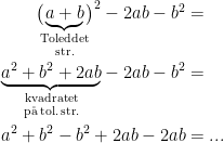 \begin{align*} \bigl(\!\underset{\textup{str.}}{\underset{\textup{Toleddet}}{\underbrace{a+b}}}\!\bigr)^2-2ab-b^2 &= \\ \underset{\textup{p\aa\,tol.\,str.}}{\underset{\textup{kvadratet}}{\underbrace{a^2+b^2+2ab}}}-2ab-b^2 &=\\ a^2+b^2-b^2+2ab-2ab &=... \end{align*}
