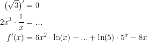 \begin{align*} \bigl(\sqrt{3}\big)' &= 0 \\ 2x^3\cdot \frac{1}{x} &=... \\ f'(x) &= 6x^2\cdot \ln(x)+...+\ln(5)\cdot 5^x-8x \end{align*}