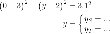 \begin{align*} \bigl(0+3\bigr)^2+\bigl(y-2\bigr)^2 &= 3.1^2 \\ y &= \left\{\begin{matrix}y_S=...\\y_T=...\end{matrix}\right. \end{align*}