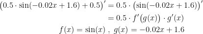 \begin{align*} \bigl(0.5\cdot \sin(-0.02x+1.6)+0.5\bigr)' &= 0.5\cdot \bigl(\sin(-0.02x+1.6)\bigr)' \\ &= 0.5\cdot f'\bigl(g(x)\bigr)\cdot g'(x) \\ f(x)=\sin(x) &\;,\;g(x)=-0.02x+1.6 \end{align*}