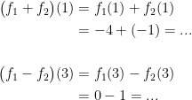 \begin{align*} \bigl(f_1+f_2\bigr)(1) &= f_1(1)+f_2(1) \\ &= -4+(-1)=... \\\\ \bigl(f_1-f_2\bigr)(3) &= f_1(3)-f_2(3) \\ &= 0-1=... \end{align*}