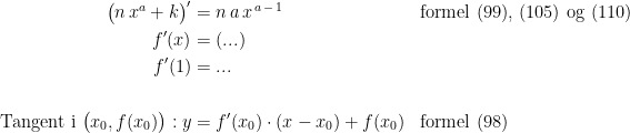\begin{align*} \bigl(n\,x^{a}+k\bigr)' &= n\,a\,x^{\,a\,-\,1} &&\textup{formel (99), (105) og (110)} \\ f'(x) &=(...) \\ f'(1) &=... \\\\ \textup{Tangent i }\bigl(x_0,f(x_0)\bigr):y &= f'(x_0)\cdot (x-x_0)+f(x_0) &&\textup{formel (98)} \end{align*}