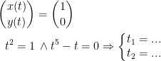 \begin{align*} \binom{x(t)}{y(t)} &= \binom{1}{0} \\ t^2=1 &\,\wedge t^5-t=0\Rightarrow \left\{\begin{matrix} t_1=... \\t_2=... \end{matrix}\right. \end{align*}