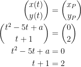 \begin{align*} \binom{x(t)}{y(t)} &= \binom{x_P}{y_P} \\ \binom{t^2-5t+a}{t+1} &= \binom{0}{2} \\ t^2-5t+a &= 0 \\ t+1 &= 2 \end{align*}