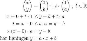 \begin{align*} \binom{x}{y} &= \binom{0}{b}+t\cdot \binom{1}{a}\;,\;t\in\mathbb{R} \\ x=0+t\cdot 1&\,\wedge y=b+t\cdot a \\ t=x-0&\,\wedge t\cdot a=y-b \\ \Rightarrow (x-0)\cdot a &= y-b \\ \textup{har ligningen }y &= a\cdot x+b \end{align*}
