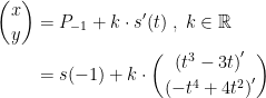 \begin{align*} \binom{x}{y} &= P_{-1}+k\cdot s'(t)\;,\;k\in\mathbb{R} \\ &= s(-1)+k\cdot \binom{\left ( t^3-3t \right )'}{\left (-t^4+4t^2 \right )'} \\ \end{align*}