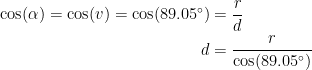 \begin{align*} \cos(\alpha )=\cos(v)=\cos(89.05^{\circ}) &= \frac{r}{d} \\ d &= \frac{r}{\cos(89.05^{\circ}) } \end{align*}
