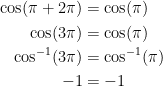 \begin{align*} \cos(\pi+2\pi) &= \cos(\pi) \\ \cos(3\pi) &= \cos(\pi) \\ \cos^{-1}(3\pi) &= \cos^{-1}(\pi) \\ -1 &= -1 \end{align*}
