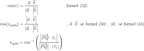 \begin{align*} \cos(v) &= \frac{\vec{a}\cdot \vec{b}}{\left | \vec{a} \right |\cdot \left | \vec{b}\, \right |} &&\textup{formel (52)} \\ \cos\bigl(v_\textup{spids}\bigr) &= \frac{\left |\vec{a}\cdot \vec{b}\, \right |}{\left | \vec{a} \right |\cdot \left | \vec{b}\, \right |} &&,\;\vec{a}\cdot \vec{b}:\textup{se formel (50)}\;,\;\left | \vec{a} \right |:\textup{se formel (45)} \\ v_\textup{spids} &= \cos^{-1} \left (\frac{\left |\overrightarrow{PQ}\cdot \vec{\,r}_l\, \right |}{\left | \overrightarrow{PQ} \right |\cdot \left | \vec{\,r}_l\, \right |} \right ) \end{align*}