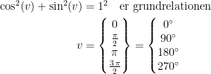 \begin{align*} \cos^2(v)+\sin^2(v) &= 1^2\quad\textup{er grundrelationen} \\ v &= \left\{\begin{matrix}0\\ \tfrac{\pi}{2}\\\pi\\\tfrac{3\,\pi}{2}\end{matrix}\right\}= \left\{\begin{matrix} 0^{\circ}\\90^{\circ}\\180^{\circ}\\270^{\circ}\end{matrix}\right. \end{align*}