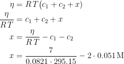 \begin{align*} \eta &= R\,T\bigl(c_1+c_2+x) \\ \frac{\eta}{R\,T} &= c_1+c_2+x \\x &= \frac{\eta}{R\,T}-c_1-c_2 \\ x &= \frac{7}{0.0821\cdot 295.15}-2\cdot 0.051\,\textup{M} \end{align*}
