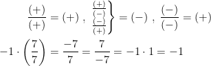 \begin{align*} \frac{(+)}{(+)}{} &= (+)\;,\; \left.\begin{matrix}\frac{(+)}{(-)} \\ \frac{(-)}{(+)} \end{matrix}\right\} = (-) \;,\; \frac{(-)}{(-)} = (+) \\ -1\cdot \left ( \frac{7}{7} \right ) &= \frac{-7}{7}=\frac{7}{-7}=-1\cdot 1=-1 \end{align*}