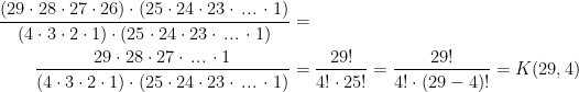 \begin{align*} \frac{(29\cdot 28\cdot 27\cdot 26)\cdot (25\cdot 24\cdot 23\cdot \,...\,\cdot 1)} {(4\cdot 3\cdot 2\cdot 1)\cdot (25\cdot 24\cdot 23\cdot \,...\,\cdot 1)} &= \\ \frac{29\cdot 28\cdot 27\cdot \,...\,\cdot 1} {(4\cdot 3\cdot 2\cdot 1)\cdot (25\cdot 24\cdot 23\cdot \,...\,\cdot 1)} &= \frac{29!}{4!\cdot 25!}=\frac{29!}{4!\cdot (29-4)!}=K(29,4) \end{align*}