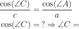 \begin{align*} \frac{\cos (\angle C)}{c} &= \frac{\cos(\angle A)}{a} \\ \cos(\angle C) &= \: ? \Rightarrow \angle C = \end{align*}