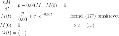 \begin{align*} \frac{\mathrm{d} M}{\mathrm{d} t} &= p-0.03\,M\;,\;M(0)=0 \\ M(t) &= \frac{p}{0.03}+c\cdot e^{-0.03\,t} &&\textup{formel (177) omskrevet} \\ M(0) &= 0&&\Rightarrow c=(...) \\ M(t) &= \bigl(...\bigr) \end{align*}