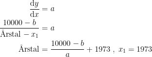 \begin{align*} \frac{\mathrm{d} y}{\mathrm{d} x} &= a \\ \frac{10000-b}{\textup{\AA rstal}-x_1} &= a \\ \textup{\AA rstal} &= \frac{10000-b}{a}+1973\;,\;x_1=1973 \end{align*}